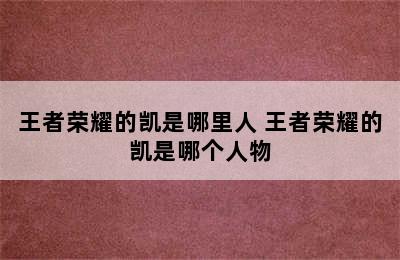 王者荣耀的凯是哪里人 王者荣耀的凯是哪个人物